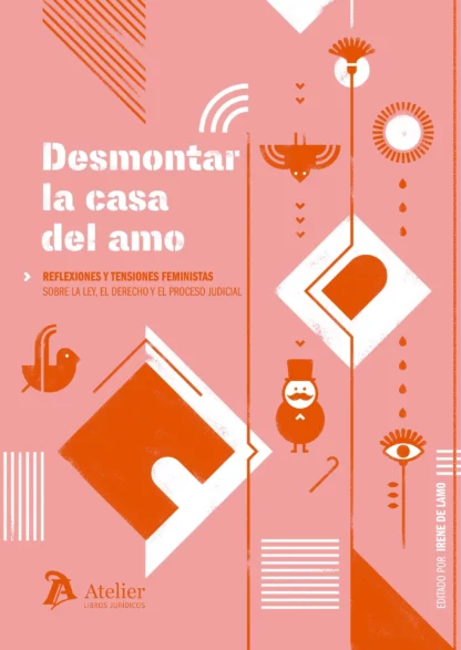 Desmontar la casa del amo. Reflexiones y tensiones feministas sobre la ley, el derecho y el proceso judicial