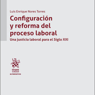 Configuración y reforma del proceso laboral. Una justicia laboral para el Siglo XXI