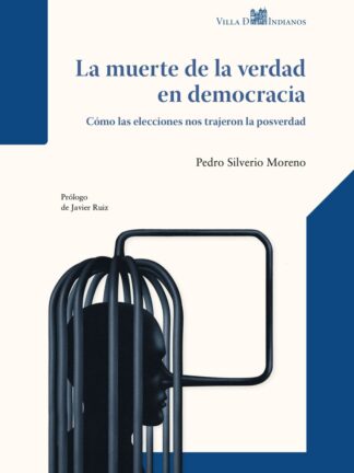 La muerte de la verdad en democracia. Cómo las elecciones nos trajeron la posverdad