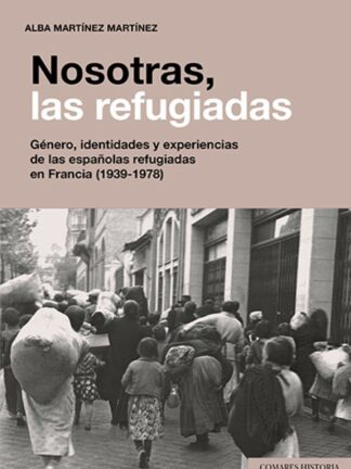 Nosotras, las refugiadas. Género, identidades y experiencias de las españolas refugiadas en Francia (1939-1978)