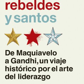 Guerreros, rebeldes y santos. De Maquiavelo a Gandhi, un viaje histórico por el arte del liderazgo