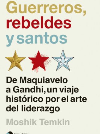 Guerreros, rebeldes y santos. De Maquiavelo a Gandhi, un viaje histórico por el arte del liderazgo