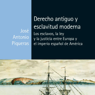 Derecho antiguo y esclavitud moderna. Los esclavos, la ley y la justicia entre Europa y el imperio español de América