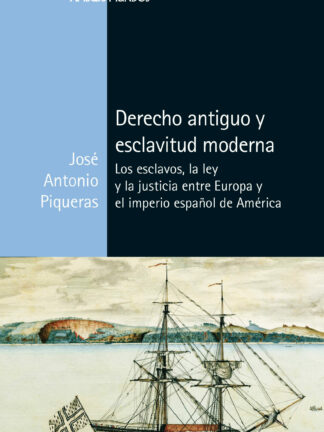 Derecho antiguo y esclavitud moderna. Los esclavos, la ley y la justicia entre Europa y el imperio español de América