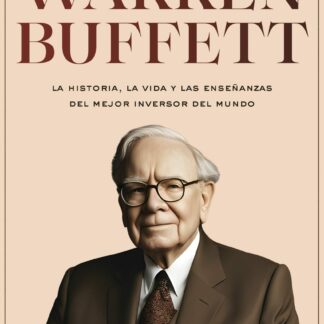 Warren Buffett.  La historia, la vida y las enseñanzas del mejor inversor y emprendedor del mundo