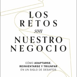 Los retos son nuestro negocio. Cómo adaptarse, reinventarse y triunfar en un siglo de desafíos