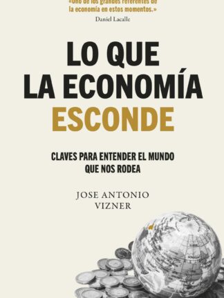 Lo que la economía esconde. Claves para entender el mundo que nos rodea