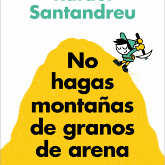 No hagas montañas de granos de arena (y TODO son granos de arena) Reeducar la mente para la felicidad