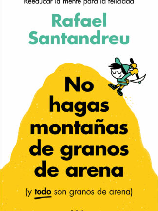 No hagas montañas de granos de arena (y TODO son granos de arena) Reeducar la mente para la felicidad