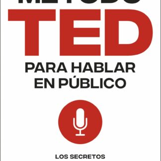 Método TED para hablar en público. Los secretos de las conferencias que triunfan en todo el mundo
