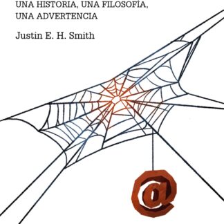 Internet no es lo que crees que es. Una historia, una filosofía, una advertencia