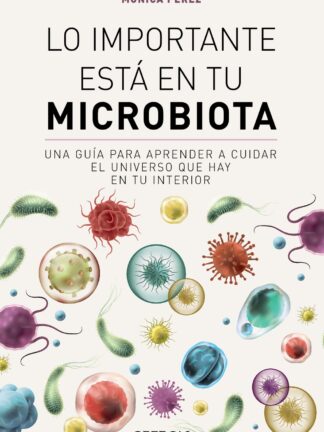 Lo importante está en tu microbiota. Una guía para aprender a cuidar el universo que hay en tu interior