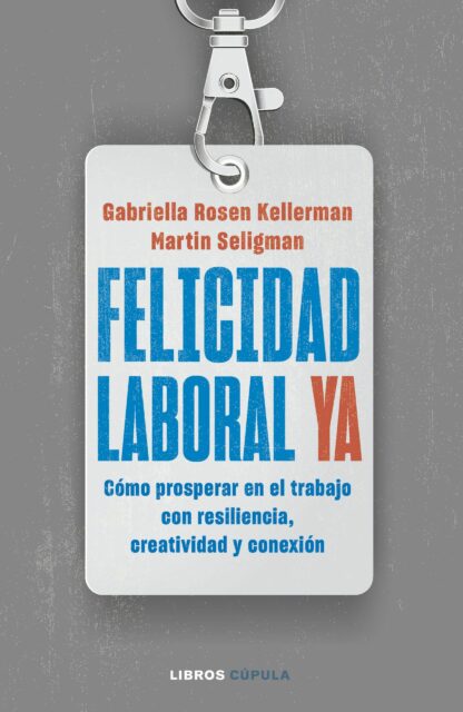 Felicidad laboral ya. Resiliencia, creatividad y conexión para prosperar en el trabajo, ahora  y en un futuro incierto