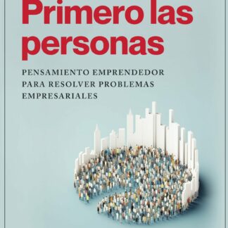 Primero las personas. Pensamiento emprendedor para resolver problemas empresariales