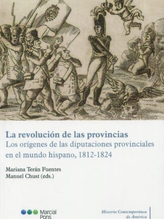 La revolución de las provincias. Los orígenes de las diputaciones provinciales en el mundo hispano, 1812-1824