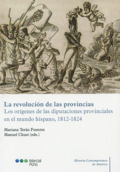 La revolución de las provincias. Los orígenes de las diputaciones provinciales en el mundo hispano, 1812-1824