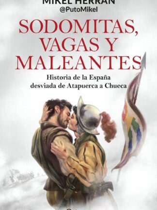 Sodomitas, vagas y maleantes. Historia de la España desviada de Atapuerca a Chueca