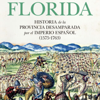 La Florida Historia de la provincia desamparada del Imperio español (1575-1763)