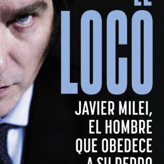El loco. Javier Milei, el hombre que obedece a su perro