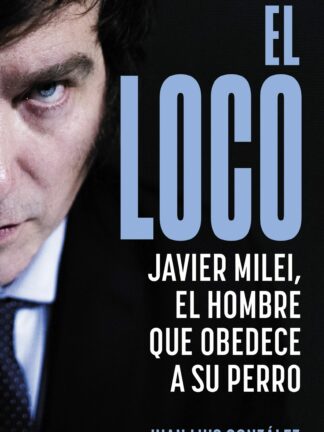 El loco. Javier Milei, el hombre que obedece a su perro