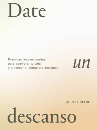Date un descanso. Prácticas revolucionarias para equilibrar tu vida y practicar el verdadero descanso