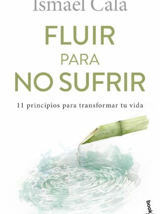 Fluir para no sufrir. 11 principios para transformar tu vida