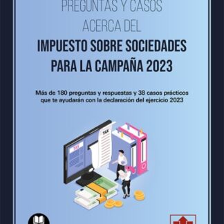Preguntas y casos acerca del impuesto sobre sociedades para la campaña 2023. Más de 180 preguntas y respuestas y 38 casos prácticos que te ayudarán con la declaración del ejercicio 2023