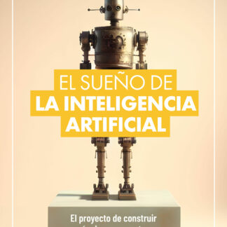 El sueño de la Inteligencia Artificial. El proyecto de construir máquinas pensantes: una historia de  la IA