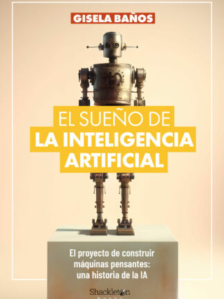 El sueño de la Inteligencia Artificial. El proyecto de construir máquinas pensantes: una historia de  la IA