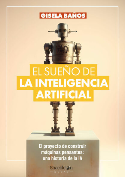 El sueño de la Inteligencia Artificial. El proyecto de construir máquinas pensantes: una historia de  la IA
