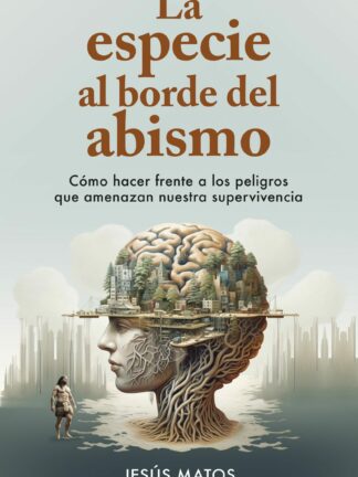 La especie al borde del abismo.  Cómo hacer frente a los peligros que amenazan nuestra supervivencia