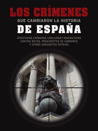 Los crímenes que cambiaron la historia de España Atentados, crímenes, conjuras y magnicidios contra reyes, presidentes de Gobierno y otros dirigentes patrios