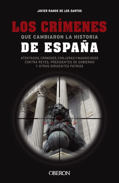 Los crímenes que cambiaron la historia de España Atentados, crímenes, conjuras y magnicidios contra reyes, presidentes de Gobierno y otros dirigentes patrios