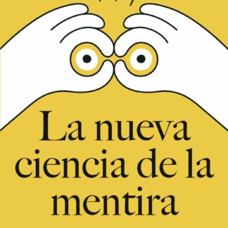 La nueva ciencia de la mentira. Qué nos enseñan la neurociencia, la psicología y la inteligencia artificial sobre la mentira y su detección