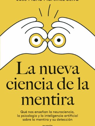 La nueva ciencia de la mentira. Qué nos enseñan la neurociencia, la psicología y la inteligencia artificial sobre la mentira y su detección