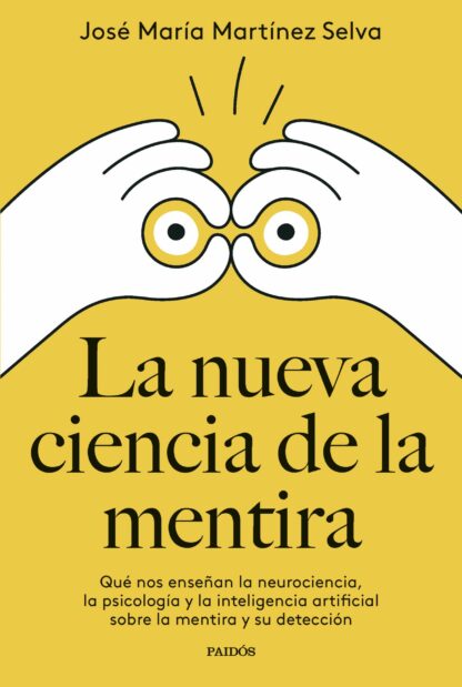 La nueva ciencia de la mentira. Qué nos enseñan la neurociencia, la psicología y la inteligencia artificial sobre la mentira y su detección