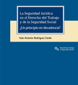 Seguridad Jurídica en el Derecho del Trabajo y de la Seguridad Social ¿Un principio en decadencia ?