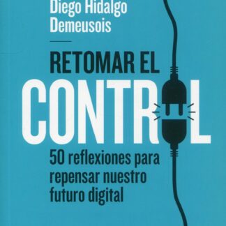 Retomar el control. 50 reflexiones para repensar nuestro futuro digital