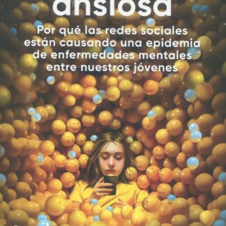 La generación ansiosa. Por qué las redes sociales están causando una epidemia de enfermedades mentale s entre nuestros jóvenes