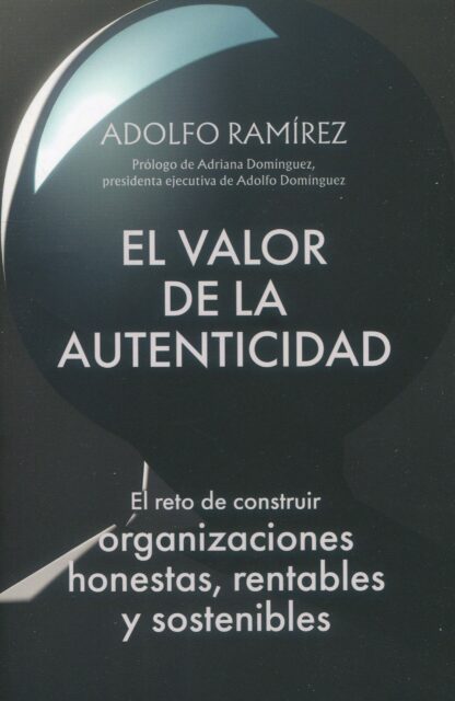 El valor de la autenticidad. El reto de construir organizaciones honestas, rentables y sostenibles