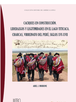 Caciques en construcción. Liderazgos y legitimidades en el lago Titicaca. Charcas, virreinato del Perú, siglos XVI-XVII