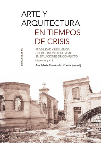Arte y arquitectura en tiempos de crisis. Fragilidad y resilencia del Patrimonio Cultural en situaciones de conflicto (siglos XX y XXI)