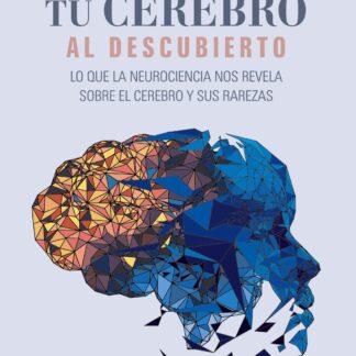 Tu cerebro al descubierto. Lo que la neurociencia nos revela sobre el cerebro y sus rarezas