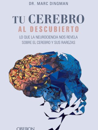 Tu cerebro al descubierto. Lo que la neurociencia nos revela sobre el cerebro y sus rarezas