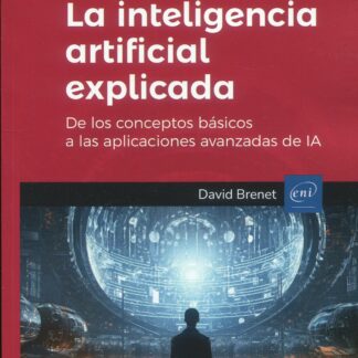 La inteligencia artificial explicada. De los conceptos básicos a las aplicaciones avanzadas de IA