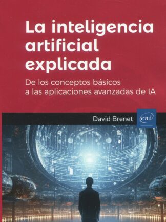 La inteligencia artificial explicada. De los conceptos básicos a las aplicaciones avanzadas de IA