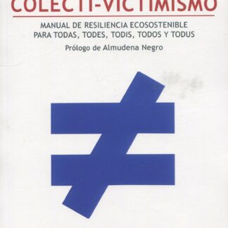 Colecti-victimismo. Manual de resiliencia ecosostenible para para todas, todes, todis todos y todus