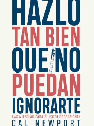 Hazlo tan bien que no puedan ignorarte Las cuatro reglas para el éxito profesional