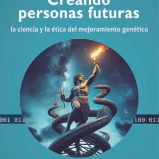 Creando personas futuras: la ciencia y la ética del mejoramiento genético