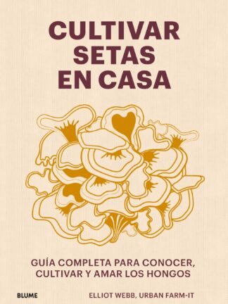 Cultivar setas en casa Guía completa para conocer, cultivar y amar los hongos